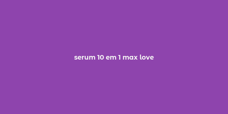 serum 10 em 1 max love