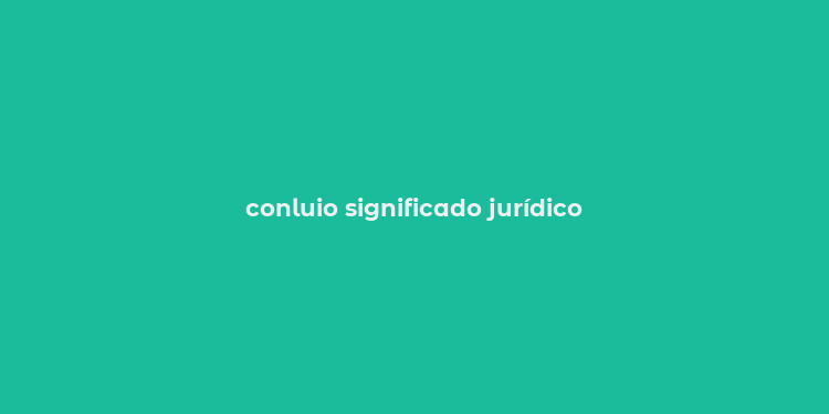 conluio significado jurídico