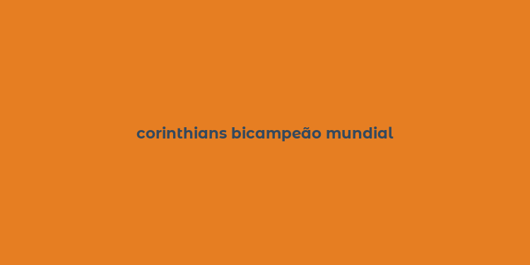 corinthians bicampeão mundial