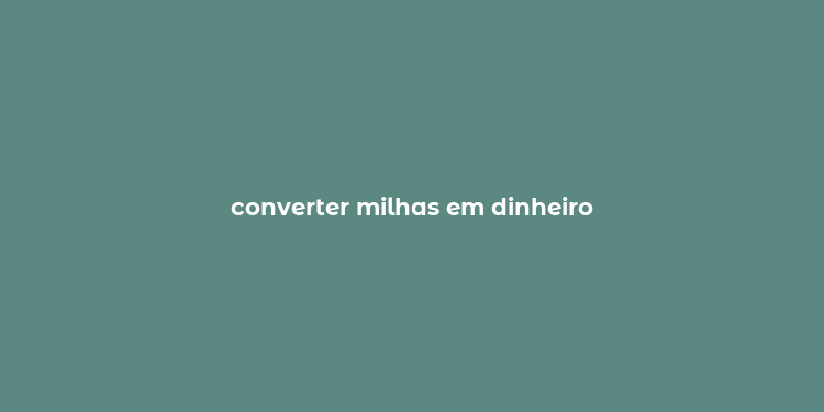 converter milhas em dinheiro