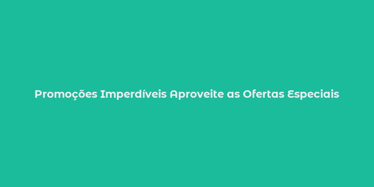 Promoções Imperdíveis Aproveite as Ofertas Especiais