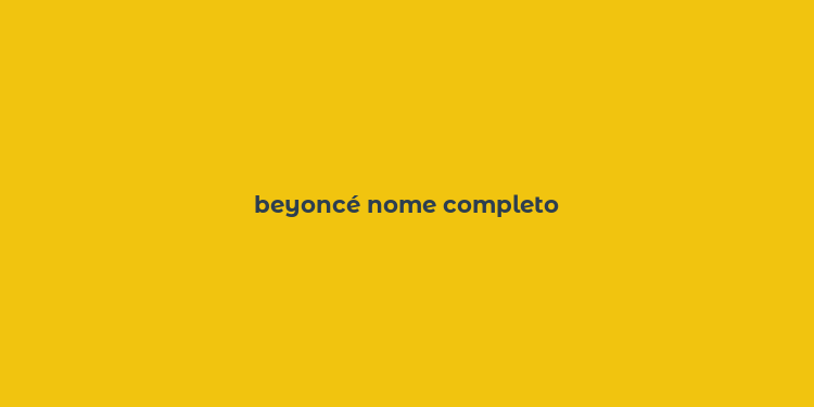 beyoncé nome completo