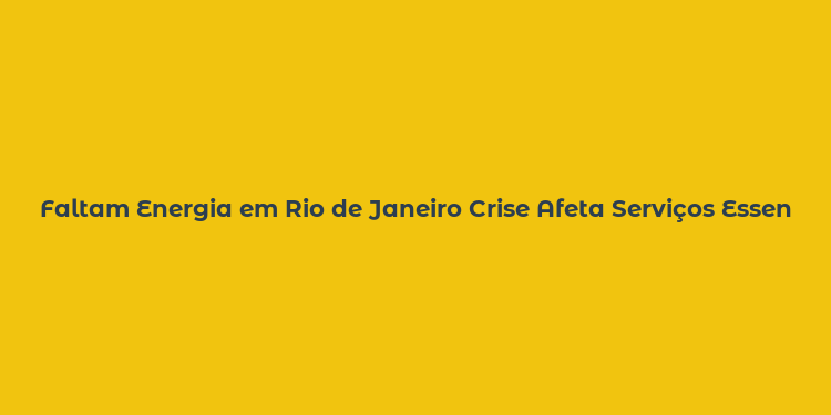 Faltam Energia em Rio de Janeiro Crise Afeta Serviços Essenciais