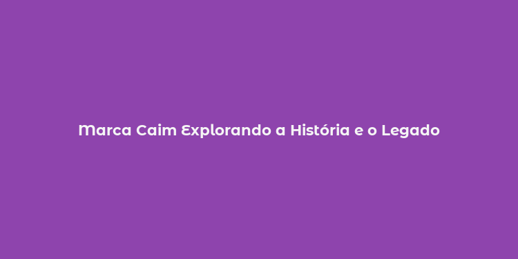 Marca Caim Explorando a História e o Legado