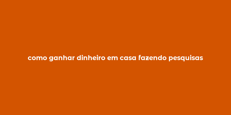 como ganhar dinheiro em casa fazendo pesquisas