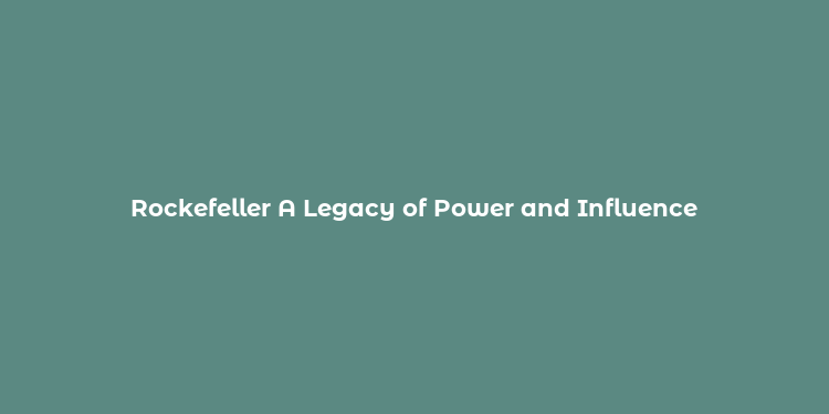 Rockefeller A Legacy of Power and Influence