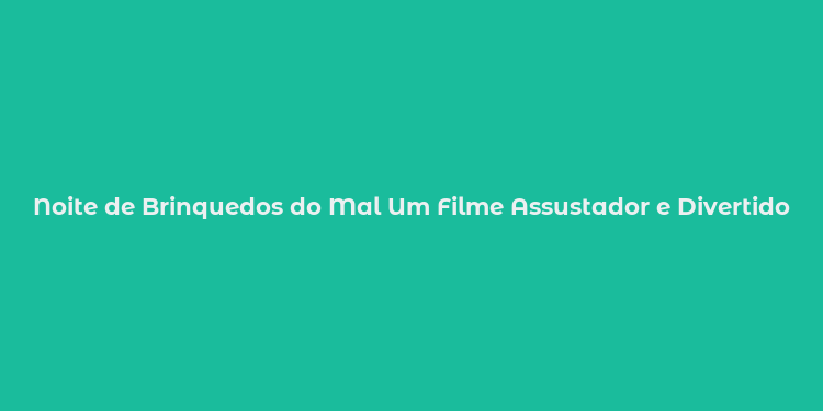 Noite de Brinquedos do Mal Um Filme Assustador e Divertido