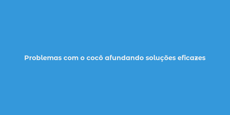 Problemas com o cocô afundando soluções eficazes