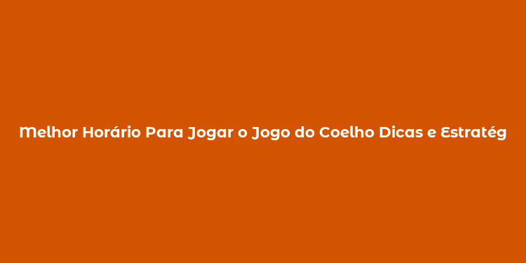 Melhor Horário Para Jogar o Jogo do Coelho Dicas e Estratégias