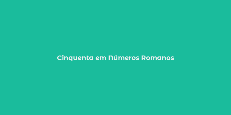 Cinquenta em Números Romanos