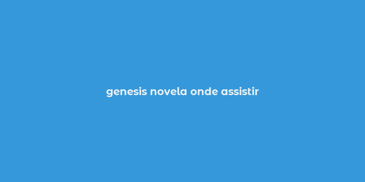 genesis novela onde assistir