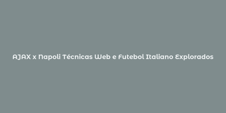 AJAX x Napoli Técnicas Web e Futebol Italiano Explorados