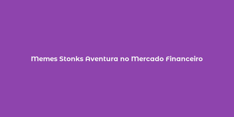 Memes Stonks Aventura no Mercado Financeiro