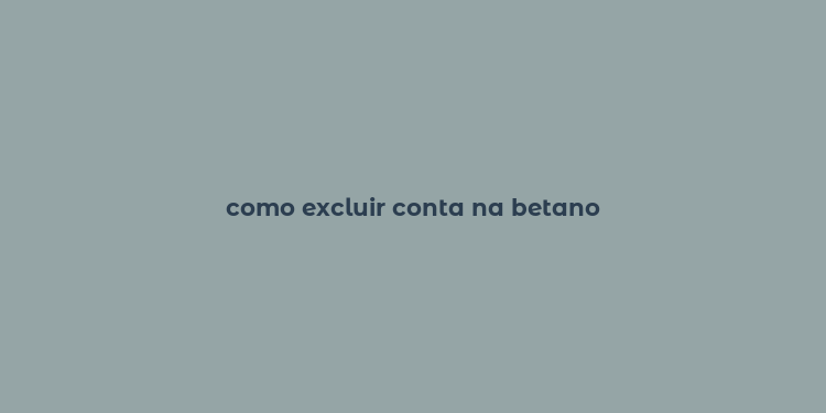 como excluir conta na betano