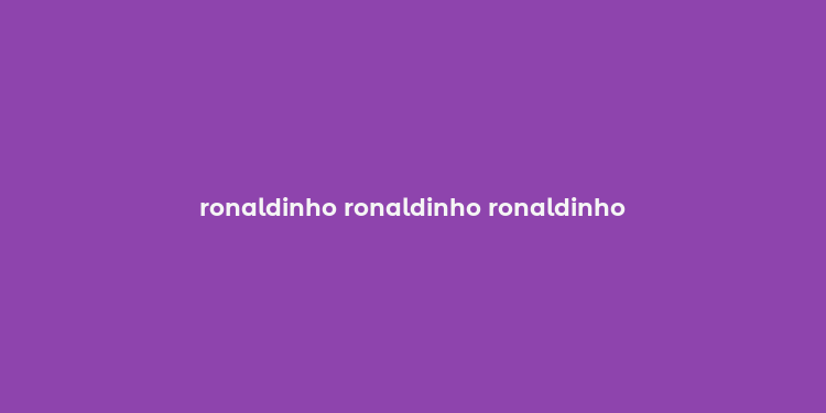 ronaldinho ronaldinho ronaldinho