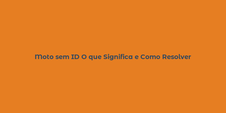 Moto sem ID O que Significa e Como Resolver