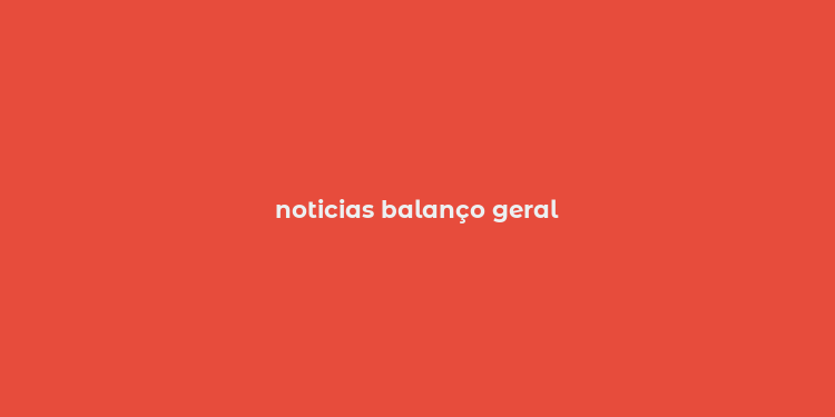 noticias balanço geral