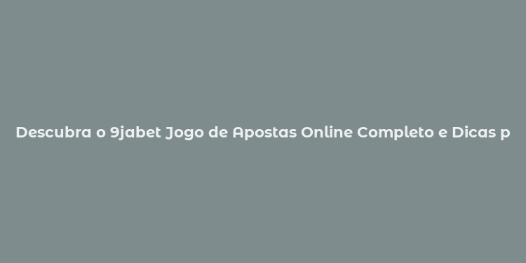 Descubra o 9jabet Jogo de Apostas Online Completo e Dicas para Ganhar