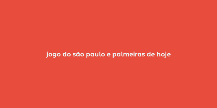 jogo do são paulo e palmeiras de hoje