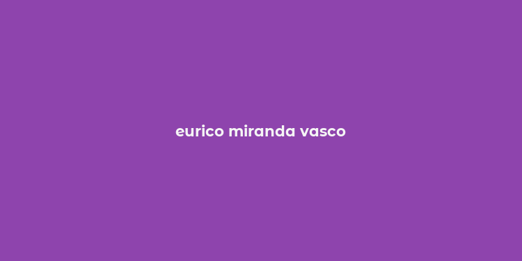 eurico miranda vasco