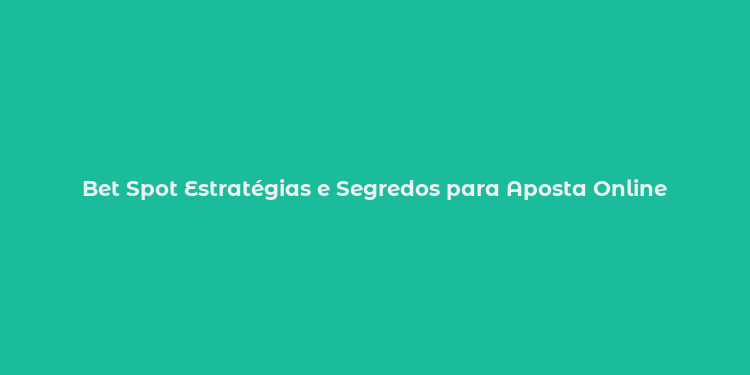 Bet Spot Estratégias e Segredos para Aposta Online