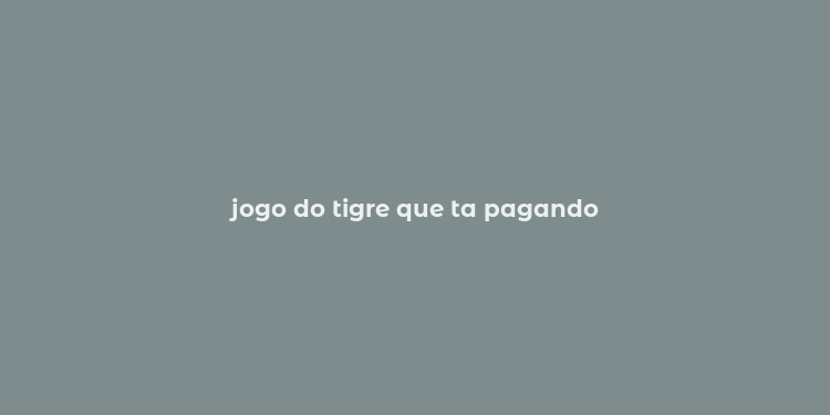 jogo do tigre que ta pagando