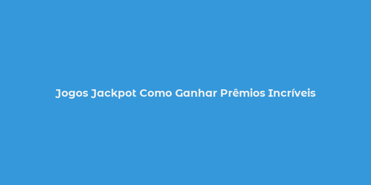 Jogos Jackpot Como Ganhar Prêmios Incríveis