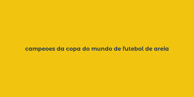 campeoes da copa do mundo de futebol de areia