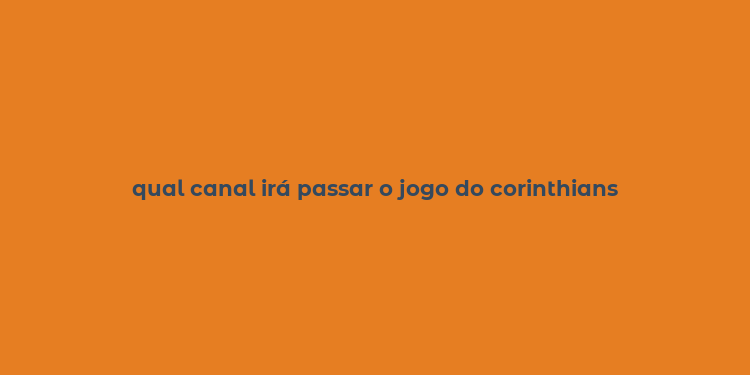 qual canal irá passar o jogo do corinthians