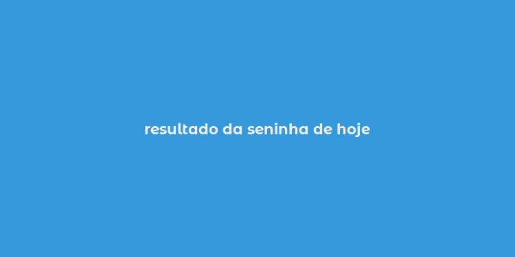 resultado da seninha de hoje