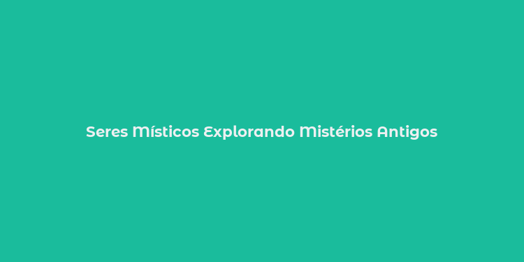 Seres Místicos Explorando Mistérios Antigos