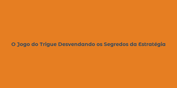 O Jogo do Trigue Desvendando os Segredos da Estratégia