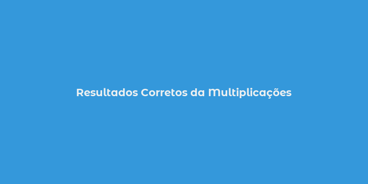 Resultados Corretos da Multiplicações