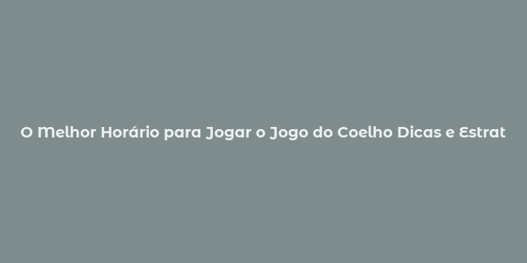 O Melhor Horário para Jogar o Jogo do Coelho Dicas e Estratégias