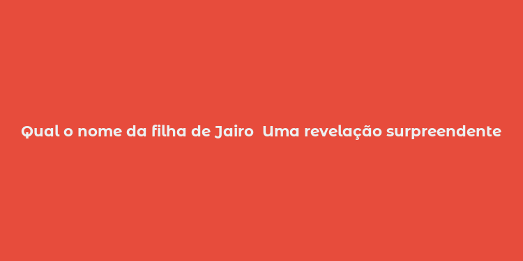 Qual o nome da filha de Jairo  Uma revelação surpreendente