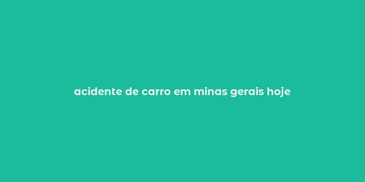 acidente de carro em minas gerais hoje