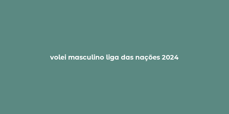 volei masculino liga das nações 2024