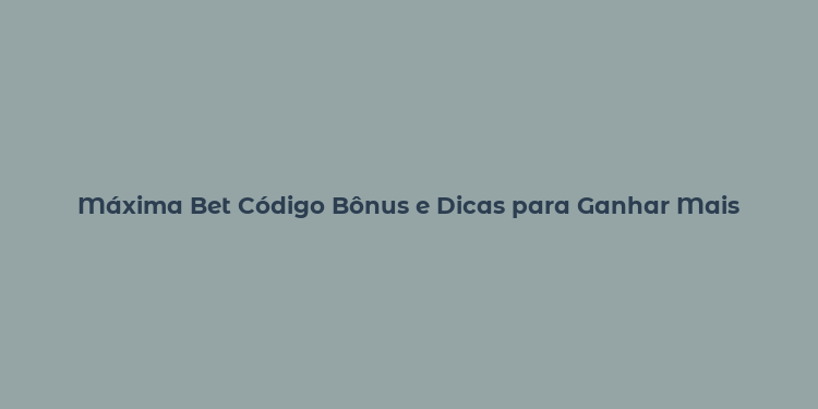 Máxima Bet Código Bônus e Dicas para Ganhar Mais