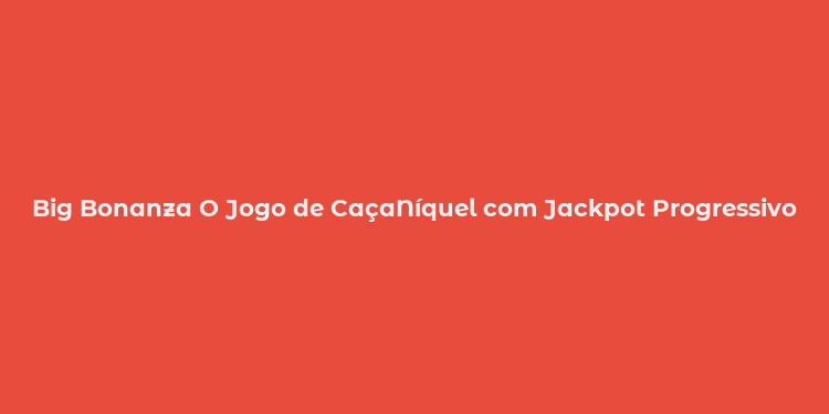 Big Bonanza O Jogo de CaçaNíquel com Jackpot Progressivo