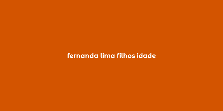 fernanda lima filhos idade