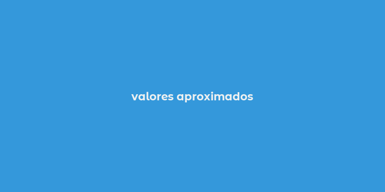 valores aproximados