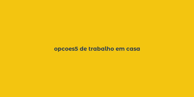 opcoes5 de trabalho em casa