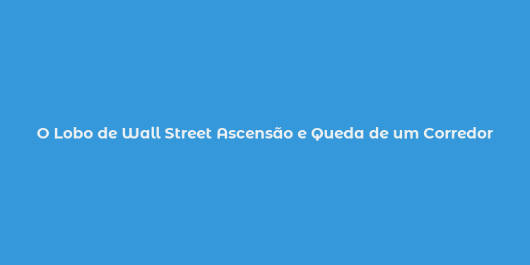 O Lobo de Wall Street Ascensão e Queda de um Corredor