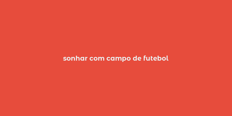 sonhar com campo de futebol