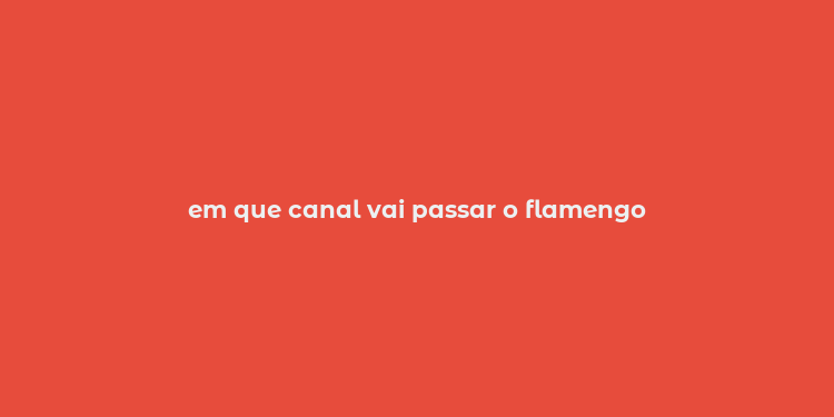 em que canal vai passar o flamengo