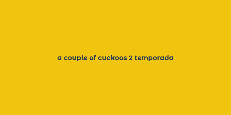 a couple of cuckoos 2 temporada