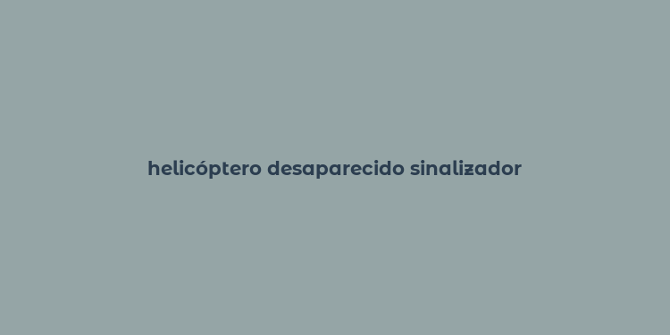 helicóptero desaparecido sinalizador