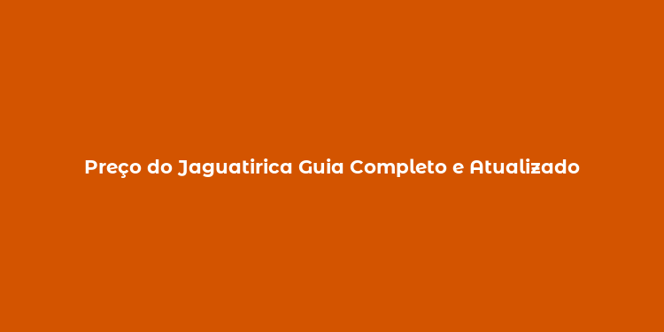 Preço do Jaguatirica Guia Completo e Atualizado