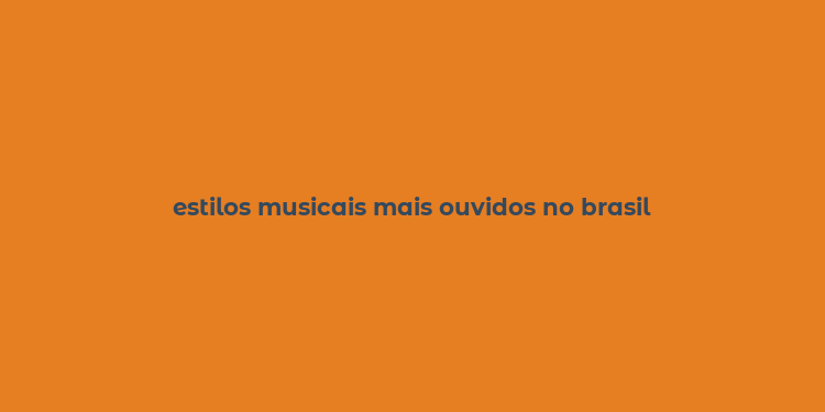 estilos musicais mais ouvidos no brasil