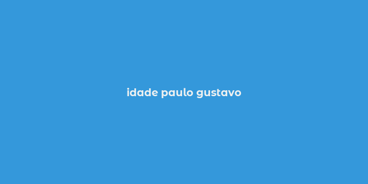 idade paulo gustavo